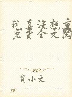 我真没想重生啊免费全文阅读