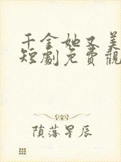 千金她又美又飒短剧免费观看