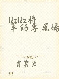 lizliz将军的专属娇妻小说免费阅读