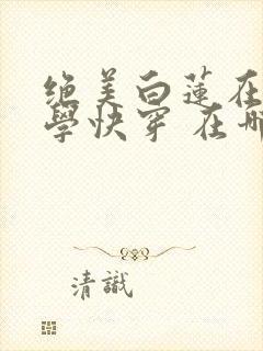 绝美白莲在线教学快穿 在哪里看