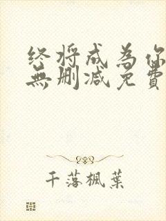 终将成为你漫画无删减免费阅读