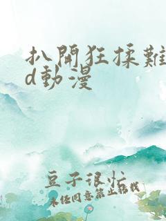 扒开狂揉难受3d动漫