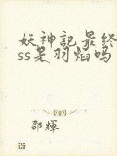 妖神记最终boss是羽焰吗