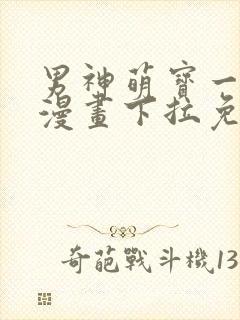 男神萌宝一锅端漫画下拉免费