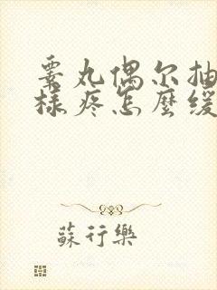 睾丸偶尔抽筋一样疼怎么缓解