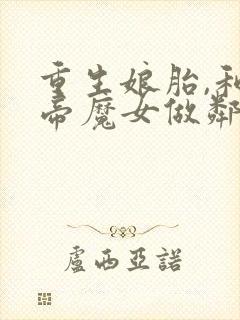 重生娘胎,和女帝魔女做邻居 西月剑锋
