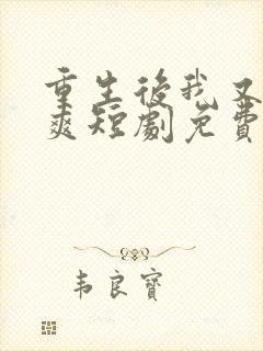 重生后我又飒又爽短剧免费观看