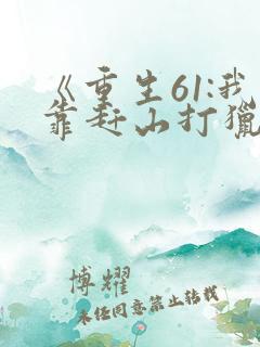 《重生61:我靠赶山打猎发家致富》