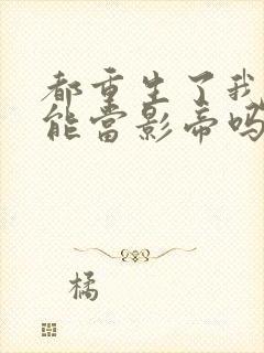 都重生了我就不能当影帝吗小说免费阅读