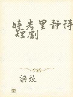 时光里静待花开 短剧