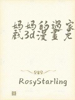 妈妈的过家家游戏3d漫画免费