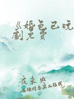 《婚色已晚》短剧免费