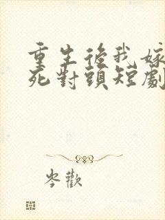 重生后我嫁给了死对头短剧
