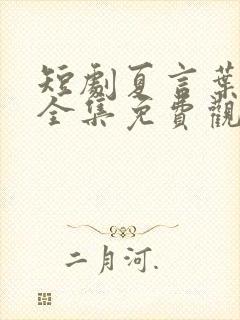 短剧夏言叶天后全集免费观看