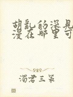 胡乱的深见君动漫在哪里可以看全集