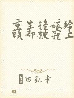 重生后嫁给死对头却被宠上天