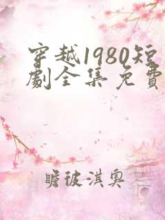 穿越1980短剧全集免费观看