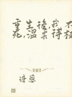 重生后,我不作死,温柔待校草男友