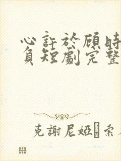 心许于顾时光不负短剧完整版免费观看