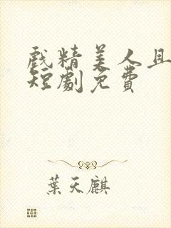 戏精美人且会撩短剧免费