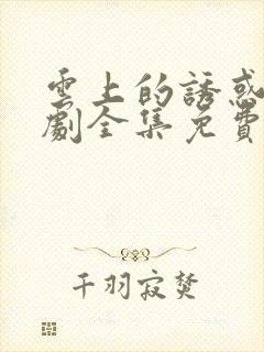 云上的诱惑电视剧全集免费