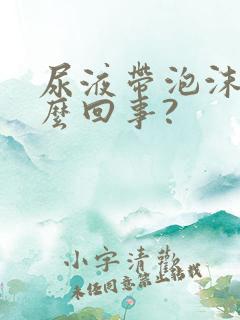 尿液带泡沫是怎么回事?