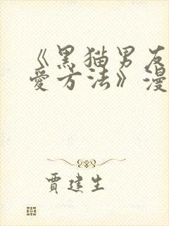 《黑猫男友的疼爱方法》漫画免费观看