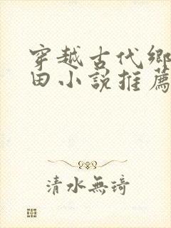 穿越古代乡村种田小说推荐