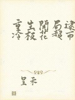 重生开局逮到高冷校花超市偷窃 在线阅读