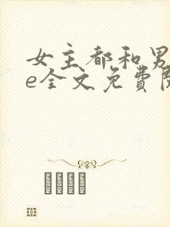 女主都和男主he全文免费阅读