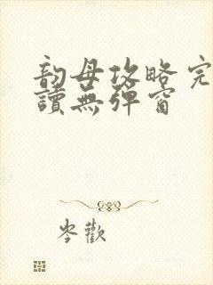 韵母攻略完整阅读无弹窗