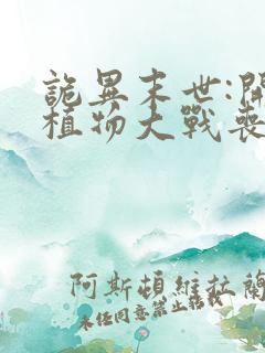 诡异末世:开局植物大战丧尸最新章节txt