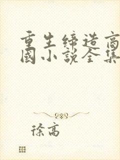 重生缔造商业帝国小说全集