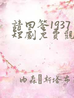 请回答1937短剧免费观看最新章节