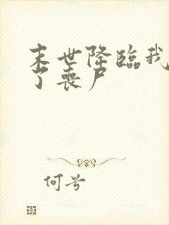 末世降临我变成了丧尸