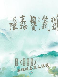 《末日:坐拥无限物资,我选择黑化》小说