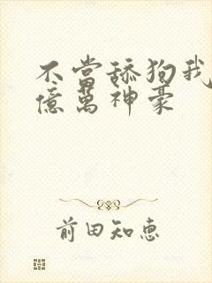 不当舔狗我成为亿万神豪