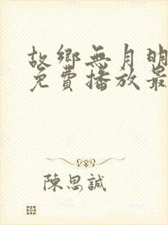 故乡无月明短剧免费播放最新集数