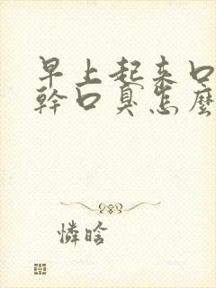 早上起来口苦口干口臭怎么解决