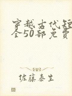 穿越古代短剧大全50部免费观看