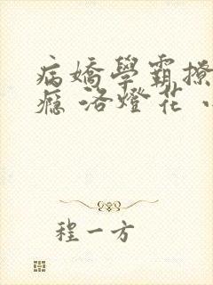 病娇学霸撩心上瘾 洛灯花 小说