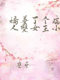 娇养了个病娇美人双女主小说