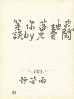 等你落地我们再谈by免费阅读