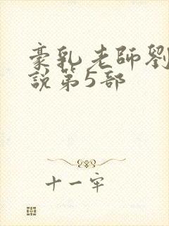 豪乳老师刘艳小说第5部