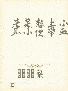 老是想上小便而且小便带血