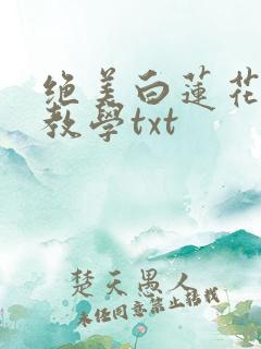 绝美白莲花在线教学txt