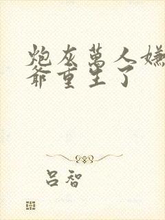 炮灰万人嫌假少爷重生了