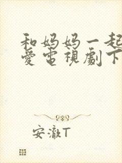 和妈妈一起谈恋爱电视剧下载