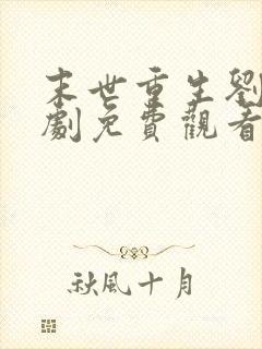 末世重生刘世短剧免费观看