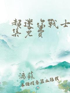 超迷你战士第四集免费